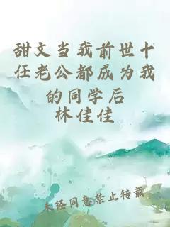 甜文当我前世十任老公都成为我的同学后